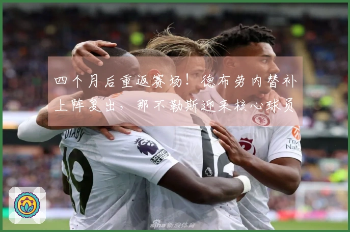 四个月后重返赛场！德布劳内替补上阵复出，那不勒斯迎来核心球员