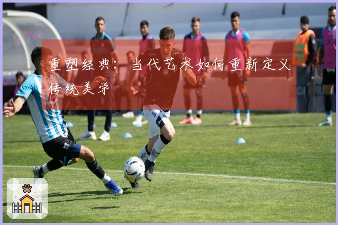 重塑经典：当代艺术如何重新定义传统美学