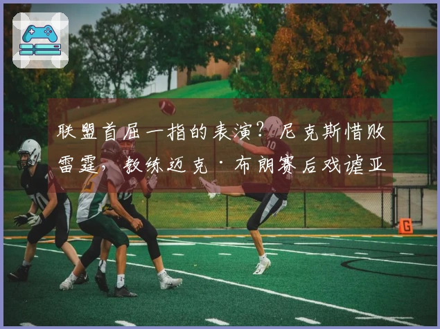 联盟首屈一指的表演？尼克斯惜败雷霆，教练迈克·布朗赛后戏谑亚历山大
