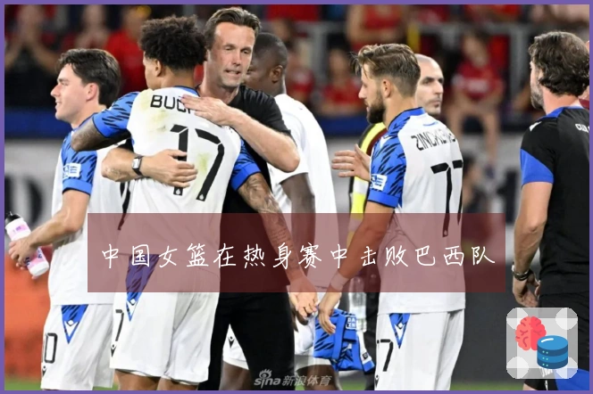 中国女篮在热身赛中击败巴西队