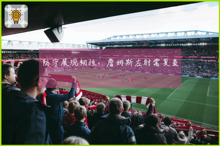 防守展现韧性，詹姆斯左肘需复查