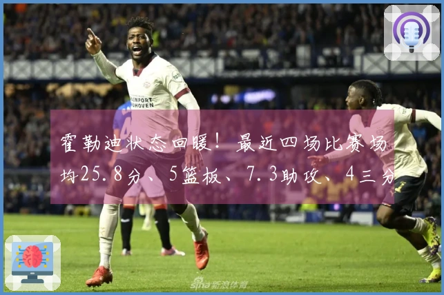 霍勒迪状态回暖！最近四场比赛场均25.8分、5篮板、7.3助攻、4三分，真实命中率高达69.7%
