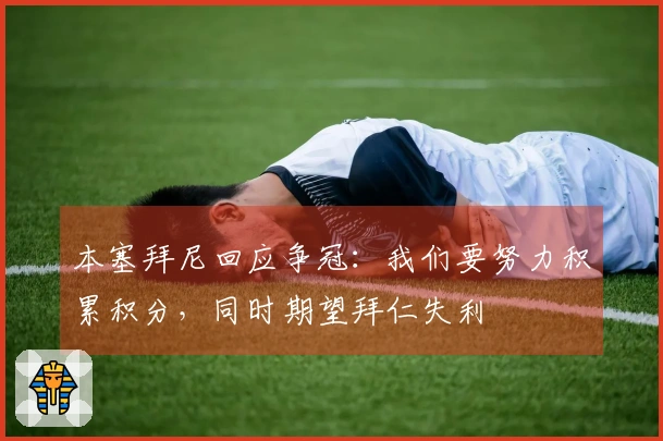 本塞拜尼回应争冠：我们要努力积累积分，同时期望拜仁失利