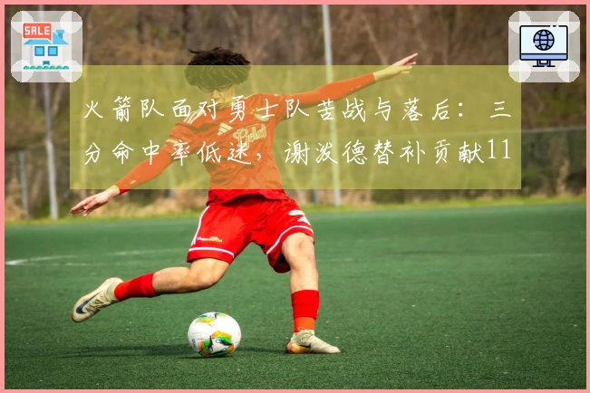 火箭队面对勇士队苦战与落后：三分命中率低迷，谢泼德替补贡献11分