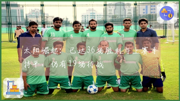 太阳崛起：已达36场胜利与上赛季持平，仍有19场待战