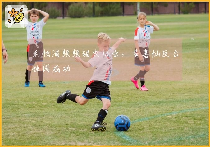 利物浦频频错失机会，黄喜灿反击独闯成功