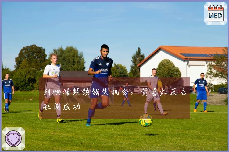 利物浦频频错失机会，黄喜灿反击独闯成功